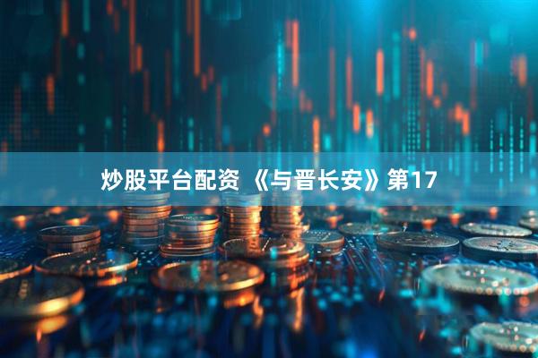 炒股平台配资 《与晋长安》第17
