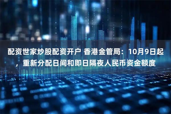 配资世家炒股配资开户 香港金管局：10月9日起，重新分配日间和即日隔夜人民币资金额度