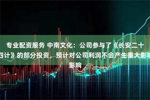 专业配资服务 中南文化：公司参与了《长安二十四计》的部分投资，预计对公司利润不会产生重大影响