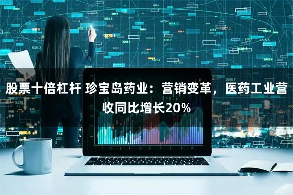 股票十倍杠杆 珍宝岛药业：营销变革，医药工业营收同比增长20%