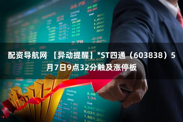 配资导航网 【异动提醒】*ST四通（603838）5月7日9点32分触及涨停板