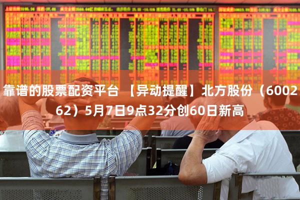 靠谱的股票配资平台 【异动提醒】北方股份（600262）5月7日9点32分创60日新高