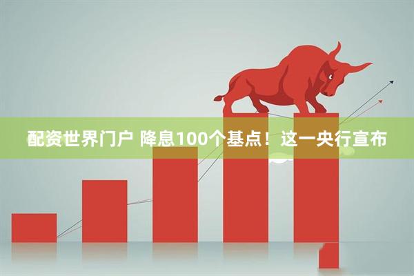 配资世界门户 降息100个基点！这一央行宣布