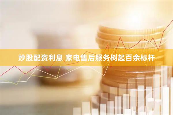 炒股配资利息 家电售后服务树起百余标杆