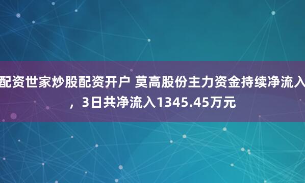 配资世家炒股配资开户 莫高股份主力资金持续净流入，3日共净流入1345.45万元