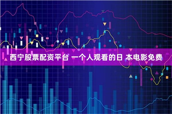 西宁股票配资平台 一个人观看的日 本电影免费