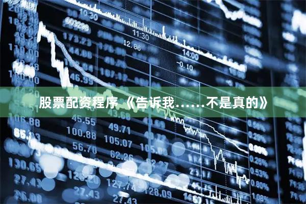 股票配资程序 《告诉我……不是真的》