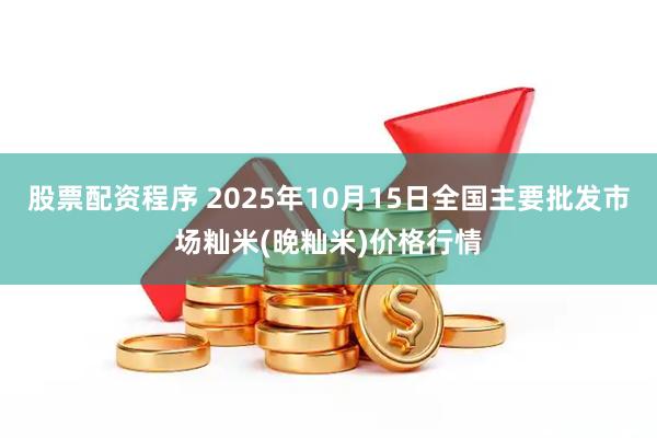股票配资程序 2025年10月15日全国主要批发市场籼米(晚籼米)价格行情