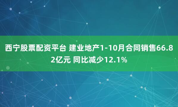 西宁股票配资平台 建业地产1-10月合同销售66.82亿元 同比减少12.1%