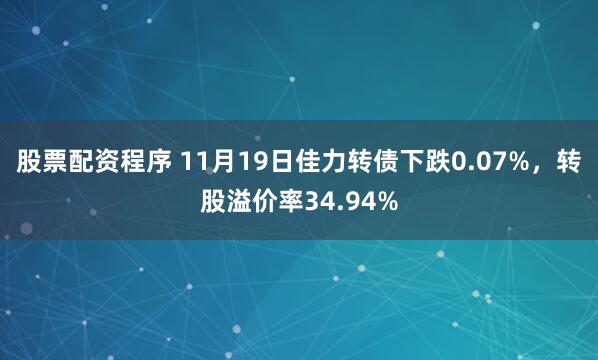 股票配资程序 11月19日佳力转债下跌0.07%,转股溢价率34.94%