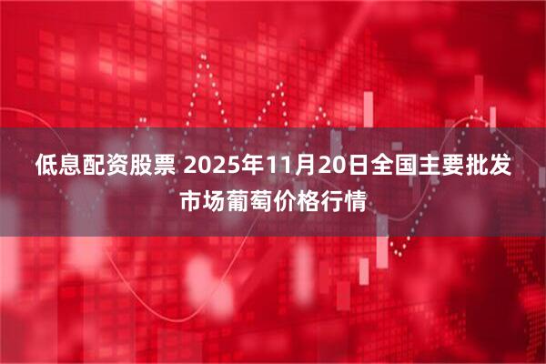 低息配资股票 2025年11月20日全国主要批发市场葡萄价格行情