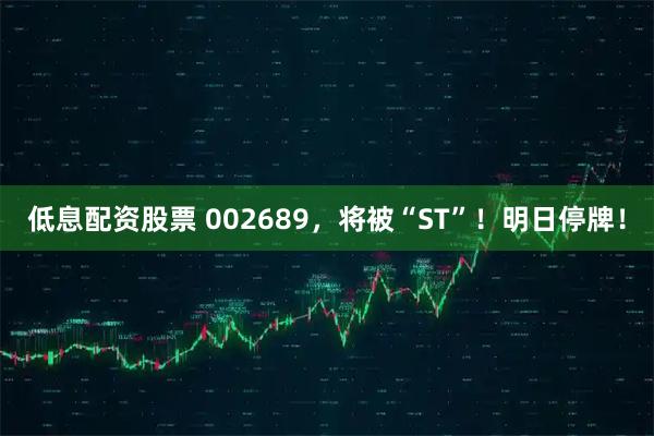 低息配资股票 002689,将被“ST”!明日停牌!