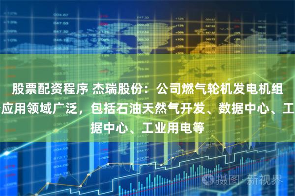股票配资程序 杰瑞股份:公司燃气轮机发电机组成套设备应用领域广泛,包括石油天然气开发、数据中心、工业用电等