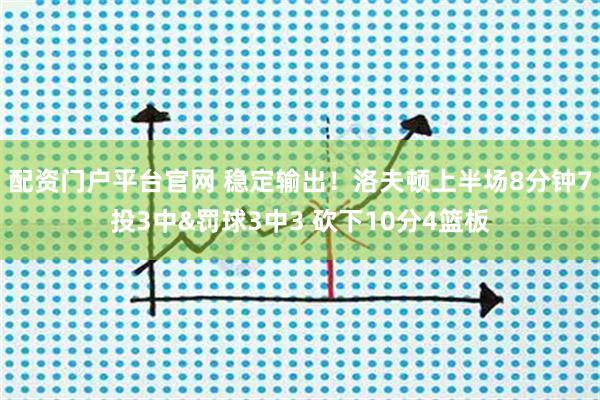 配资门户平台官网 稳定输出！洛夫顿上半场8分钟7投3中&罚球3中3 砍下10分4篮板