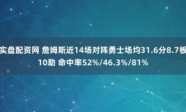实盘配资网 詹姆斯近14场对阵勇士场均31.6分8.7板10助 命中率52%/46.3%/81%