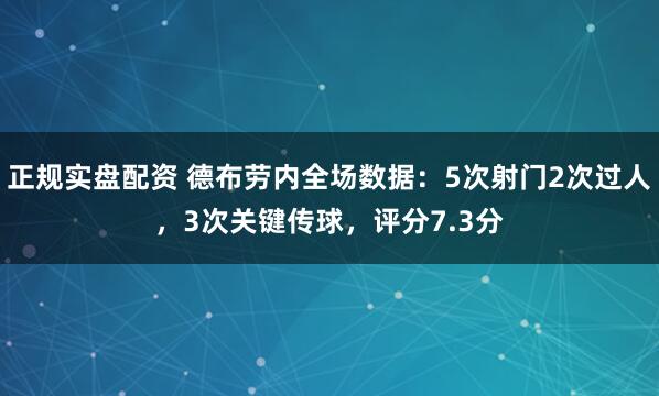 正规实盘配资 德布劳内全场数据：5次射门2次过人，3次关键传球，评分7.3分
