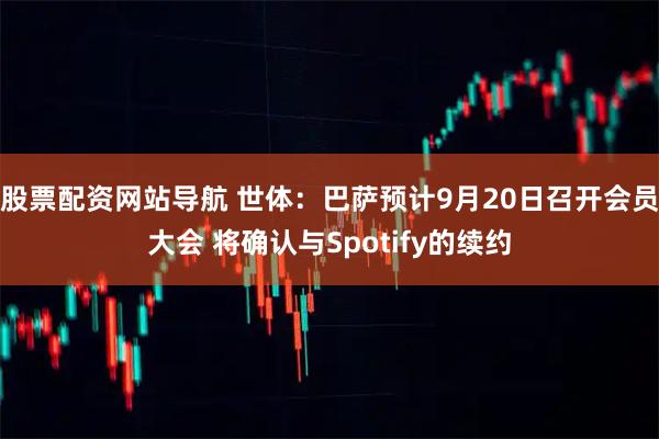 股票配资网站导航 世体：巴萨预计9月20日召开会员大会 将确认与Spotify的续约