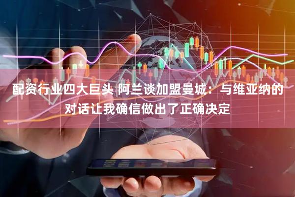 配资行业四大巨头 阿兰谈加盟曼城：与维亚纳的对话让我确信做出了正确决定